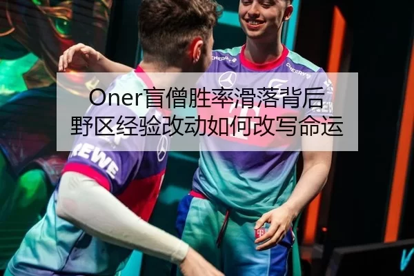 Oner盲僧胜率滑落背后 野区经验改动如何改写命运